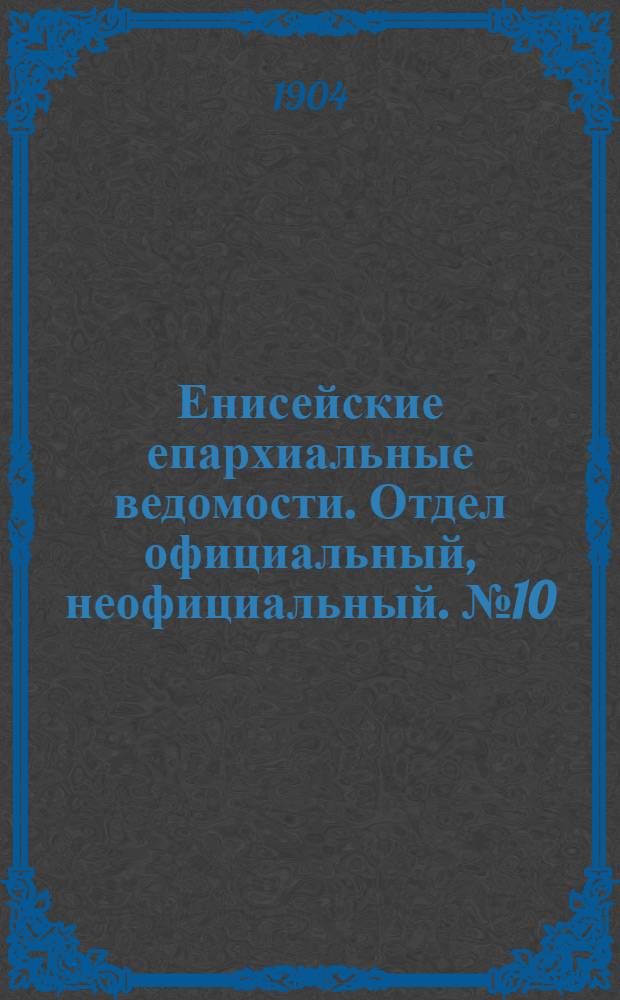 Енисейские епархиальные ведомости. Отдел официальный, неофициальный. № 10 (16 мая 1904 г.)