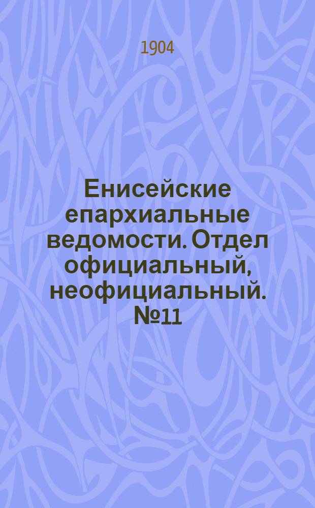 Енисейские епархиальные ведомости. Отдел официальный, неофициальный. № 11 (1 июня 1904 г.)