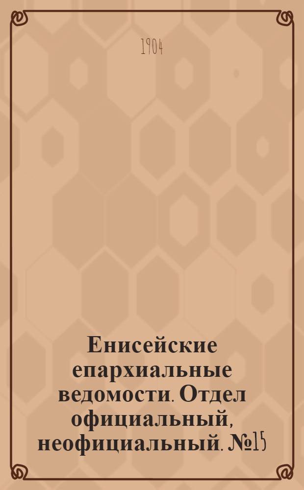 Енисейские епархиальные ведомости. Отдел официальный, неофициальный. № 15 (1 августа 1904 г.)