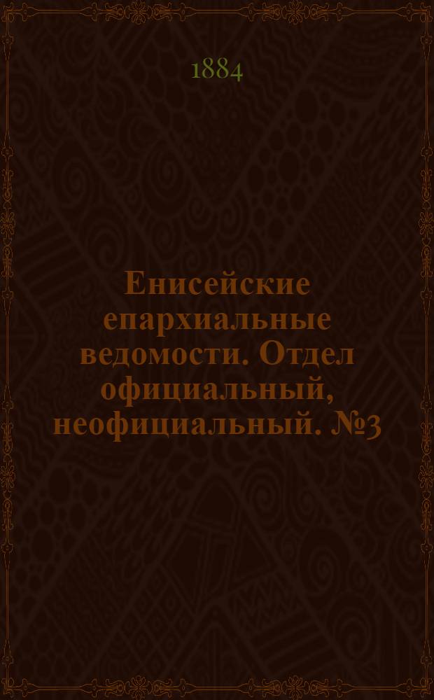 Енисейские епархиальные ведомости. Отдел официальный, неофициальный. № 3 (1 марта 1884 г.)