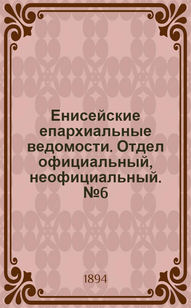 Енисейские епархиальные ведомости. Отдел официальный, неофициальный. № 6 (16 марта 1894 г.)
