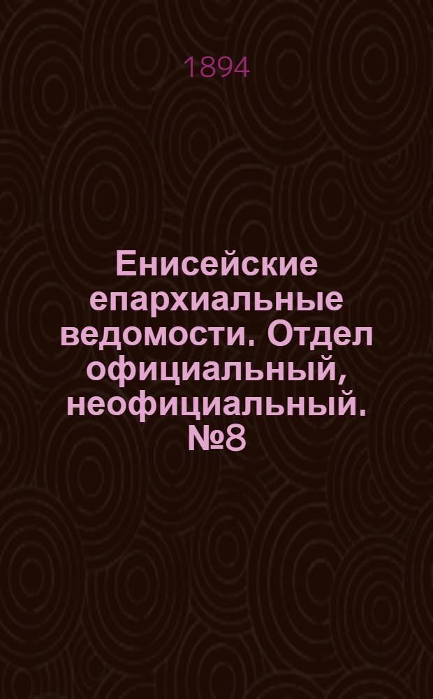Енисейские епархиальные ведомости. Отдел официальный, неофициальный. № 8 (16 апреля 1894 г.)