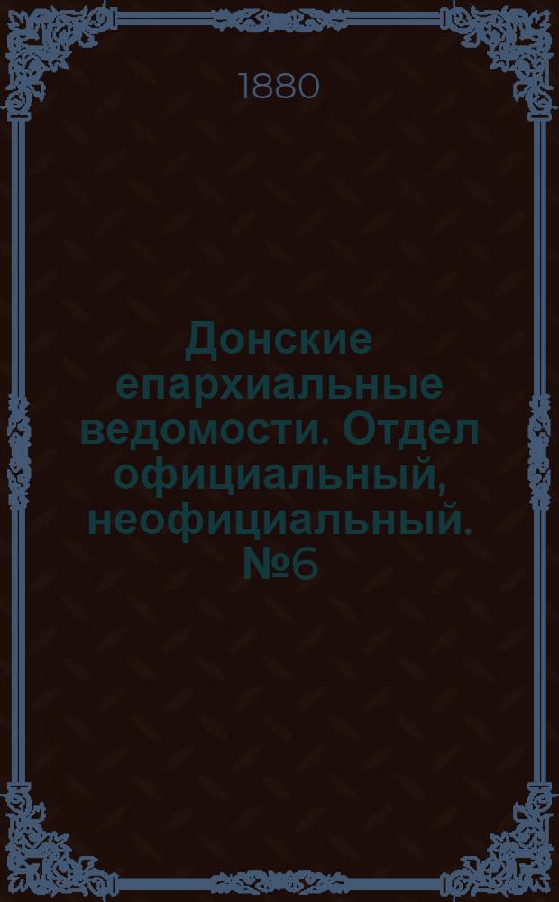 Донские епархиальные ведомости. Отдел официальный, неофициальный. № 6 (15 марта 1880 г.)