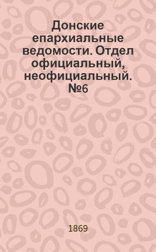 Донские епархиальные ведомости. Отдел официальный, неофициальный. № 6 (9 февраля 1869 г.)
