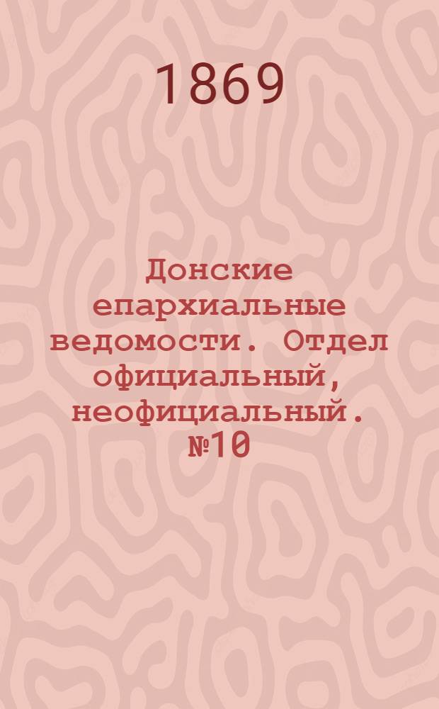 Донские епархиальные ведомости. Отдел официальный, неофициальный. № 10 (9 марта 1869 г.)