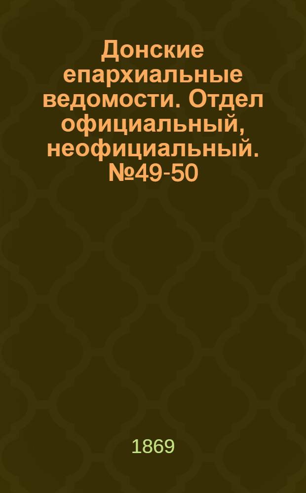 Донские епархиальные ведомости. Отдел официальный, неофициальный. № 49-50 (8 декабря 1869 г.)