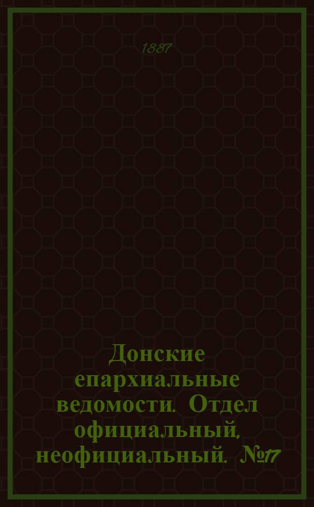 Донские епархиальные ведомости. Отдел официальный, неофициальный. № 17 (1 сентября 1887 г.)