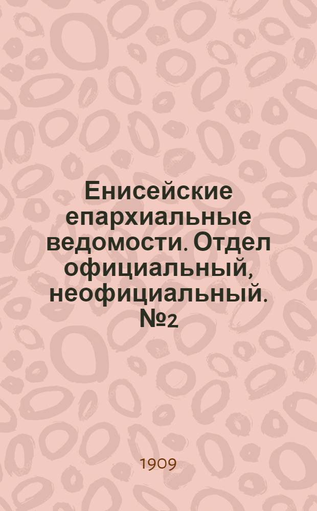 Енисейские епархиальные ведомости. Отдел официальный, неофициальный. № 2 (15 января 1909 г.)