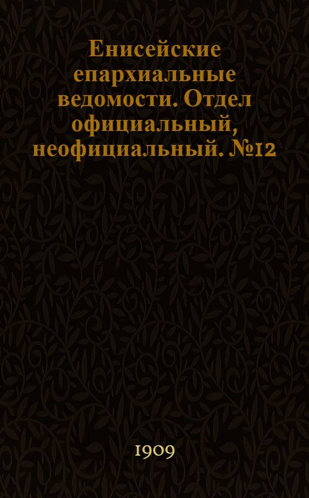 Енисейские епархиальные ведомости. Отдел официальный, неофициальный. № 12 (15 июня 1909 г.)