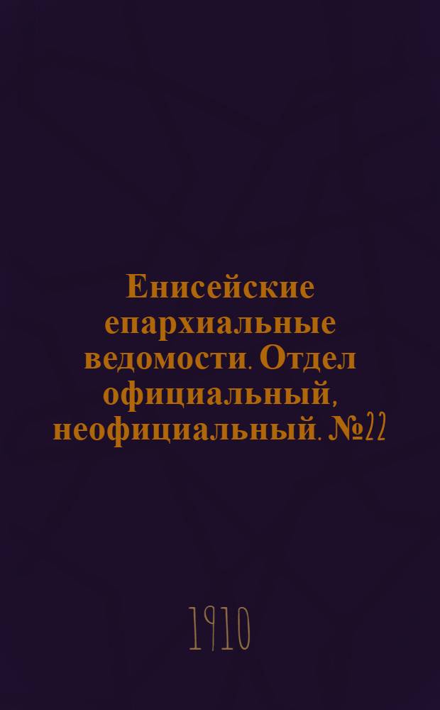 Енисейские епархиальные ведомости. Отдел официальный, неофициальный. № 22 (15 ноября 1910 г.)