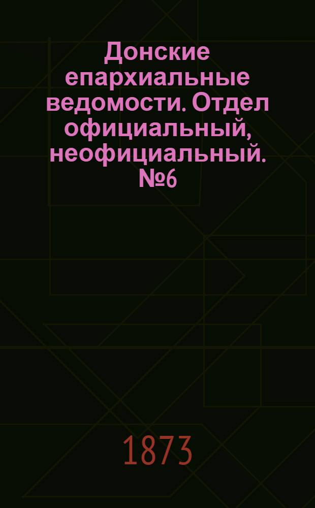 Донские епархиальные ведомости. Отдел официальный, неофициальный. № 6 (15 марта 1873 г.)