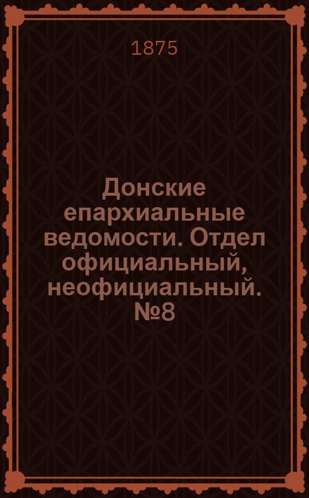 Донские епархиальные ведомости. Отдел официальный, неофициальный. № 8 (15 апреля 1875 г.)