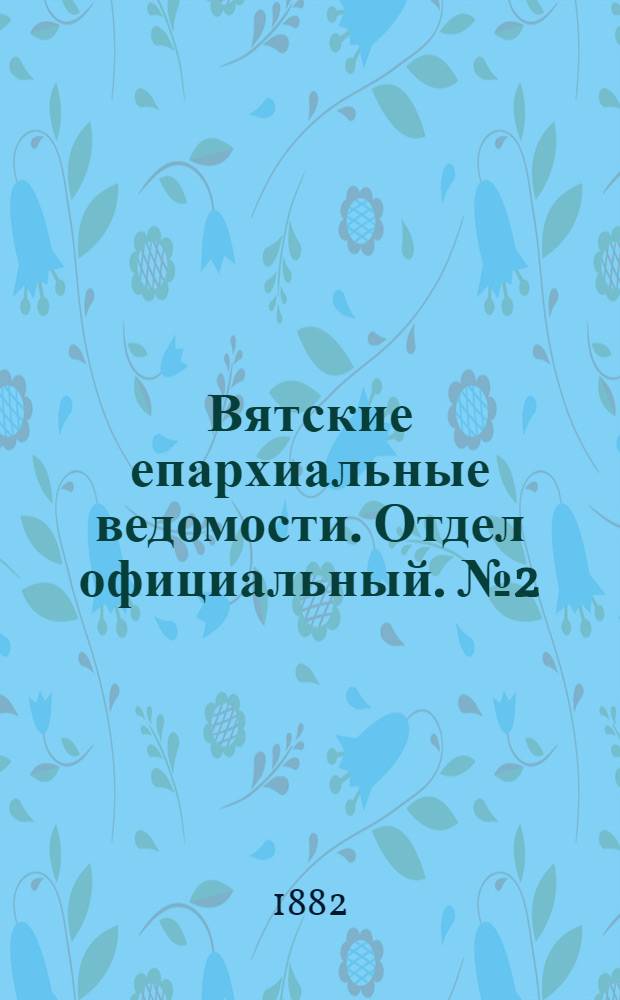 Вятские епархиальные ведомости. Отдел официальный. № 2 (16 января 1882 г.)