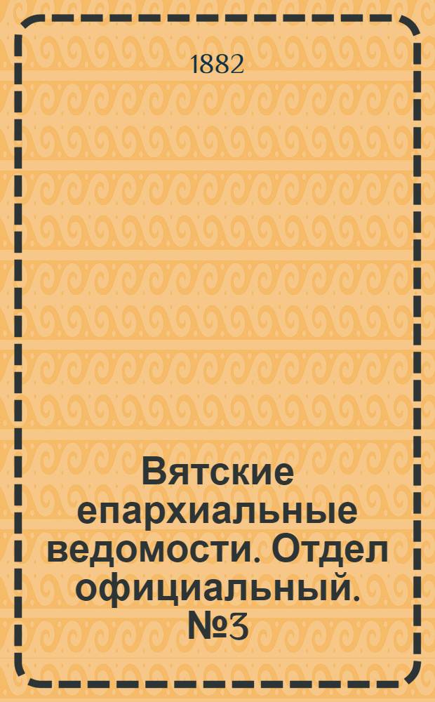 Вятские епархиальные ведомости. Отдел официальный. № 3 (1 февраля 1882 г.)