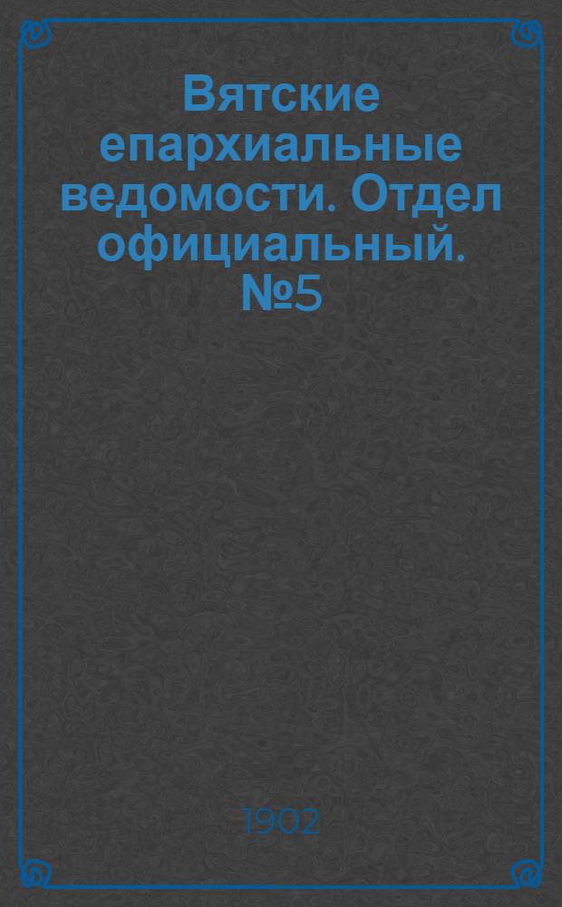 Вятские епархиальные ведомости. Отдел официальный. № 5 (1 марта 1902 г.)