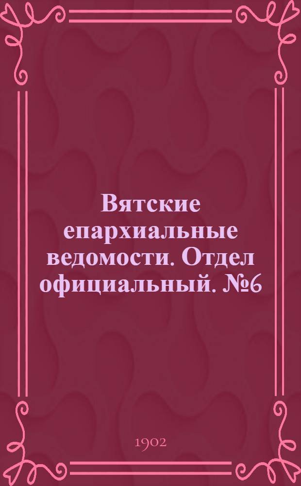 Вятские епархиальные ведомости. Отдел официальный. № 6 (16 марта 1902 г.)