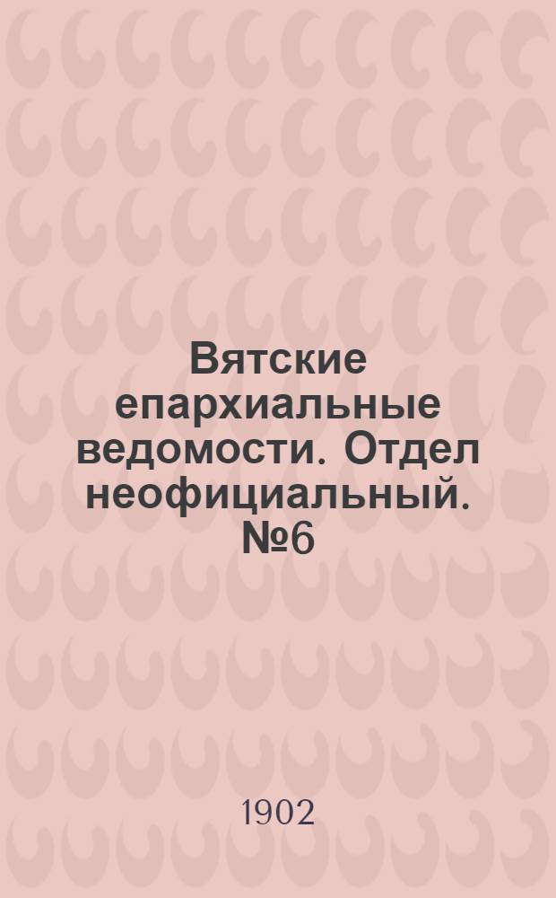 Вятские епархиальные ведомости. Отдел неофициальный. № 6 (16 марта 1902 г.)