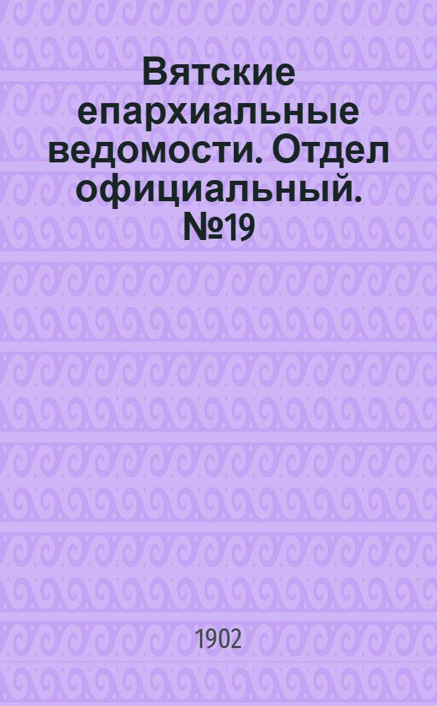 Вятские епархиальные ведомости. Отдел официальный. № 19 (1 октября 1902 г.)
