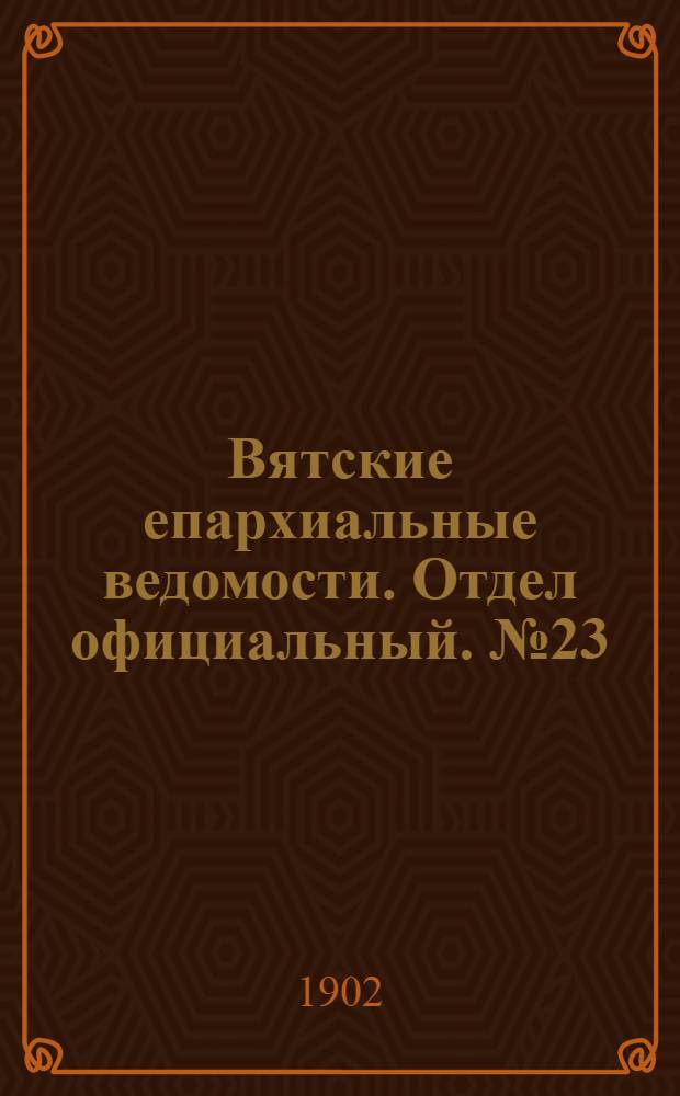 Вятские епархиальные ведомости. Отдел официальный. № 23 (1 декабря 1902 г.)