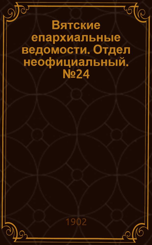 Вятские епархиальные ведомости. Отдел неофициальный. № 24 (16 декабря 1902 г.)