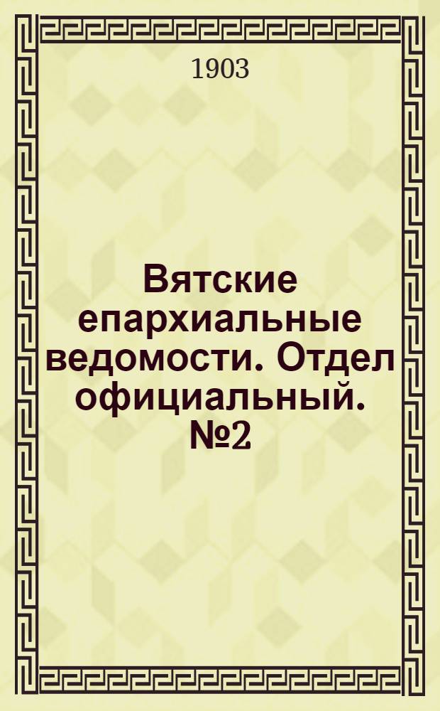 Вятские епархиальные ведомости. Отдел официальный. № 2 (16 января 1903 г.)