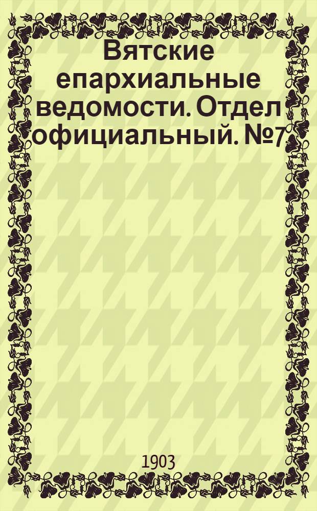 Вятские епархиальные ведомости. Отдел официальный. № 7 (1 апреля 1903 г.)