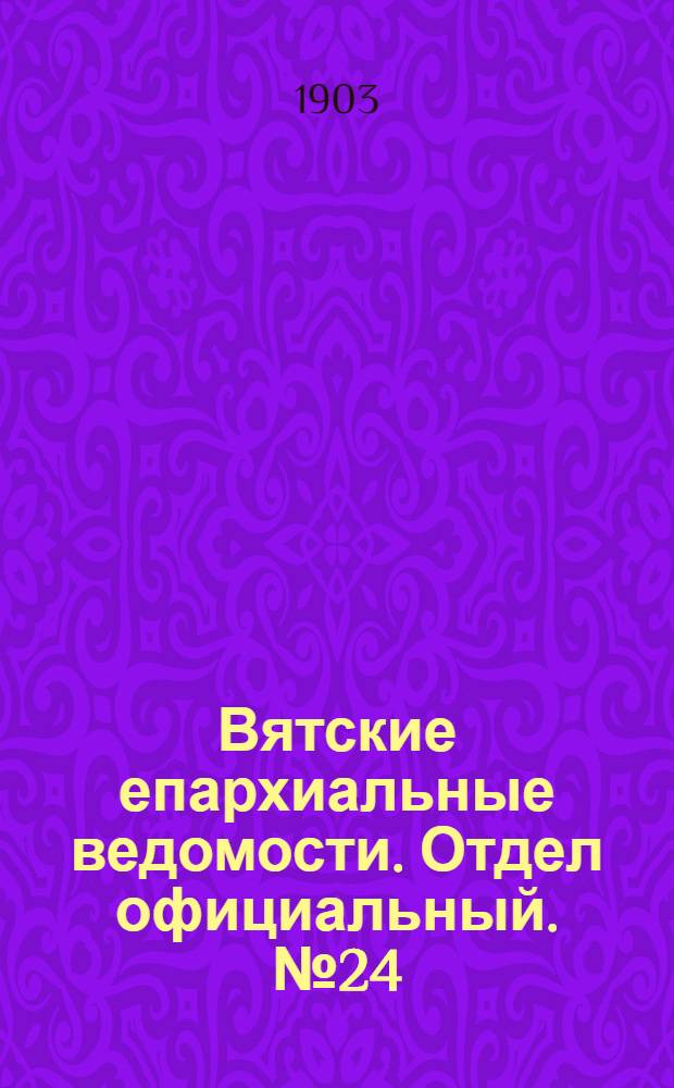 Вятские епархиальные ведомости. Отдел официальный. № 24 (16 декабря 1903 г.)