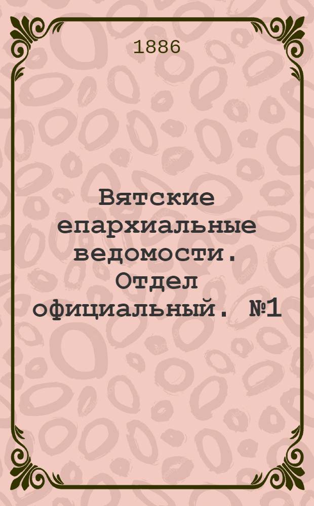 Вятские епархиальные ведомости. Отдел официальный. № 1 (1 января 1886 г.)