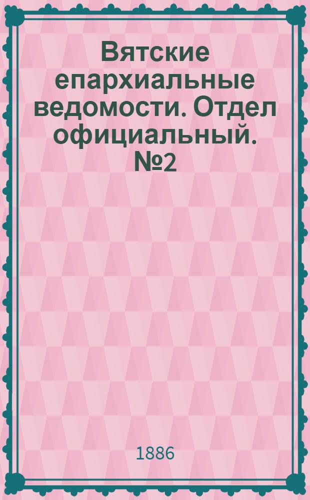 Вятские епархиальные ведомости. Отдел официальный. № 2 (16 января 1886 г.)
