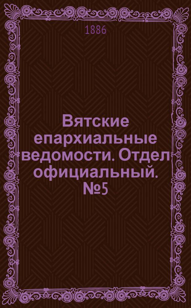 Вятские епархиальные ведомости. Отдел официальный. № 5 (1 марта 1886 г.)