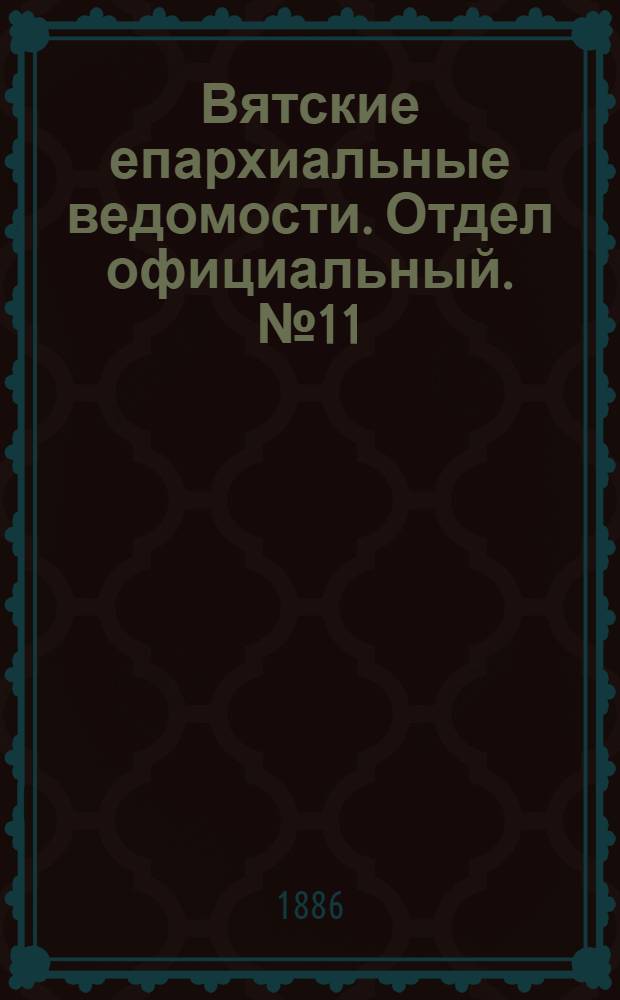 Вятские епархиальные ведомости. Отдел официальный. № 11 (1 июня 1886 г.)