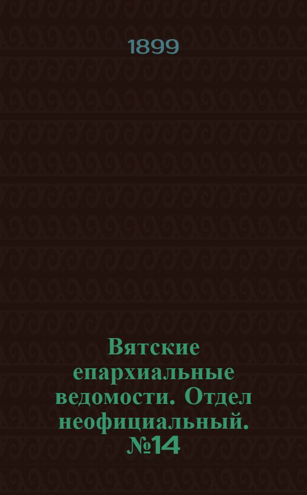 Вятские епархиальные ведомости. Отдел неофициальный. № 14 (16 июля 1899 г.)
