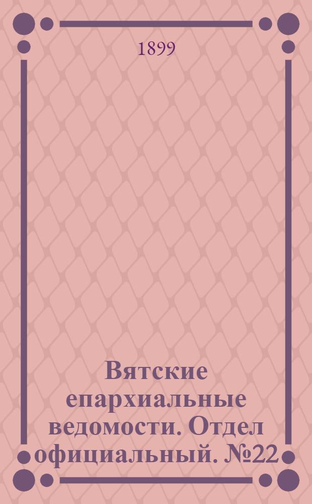 Вятские епархиальные ведомости. Отдел официальный. № 22 (16 ноября 1899 г.)