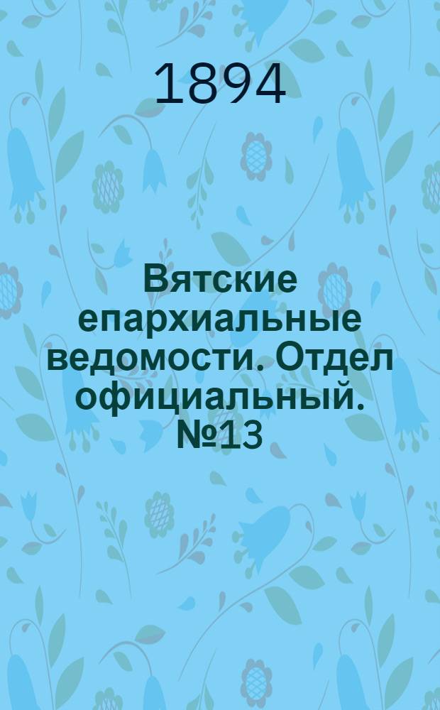 Вятские епархиальные ведомости. Отдел официальный. № 13 (1 июля 1894 г.)