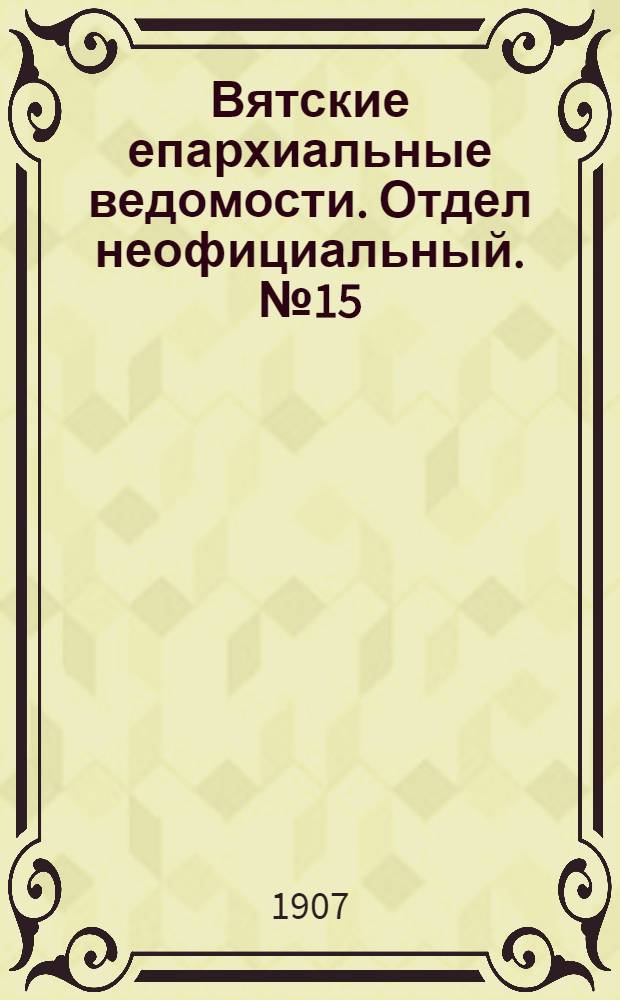 Вятские епархиальные ведомости. Отдел неофициальный. № 15 (12 апреля 1907 г.)