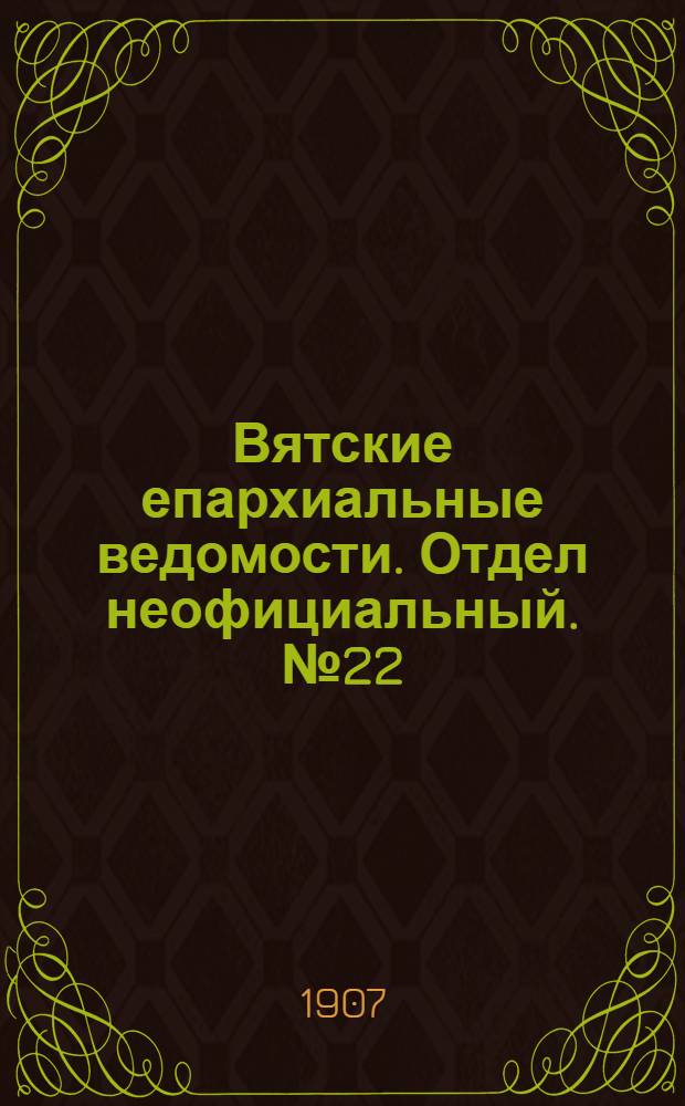 Вятские епархиальные ведомости. Отдел неофициальный. № 22 (31 мая 1907 г.)