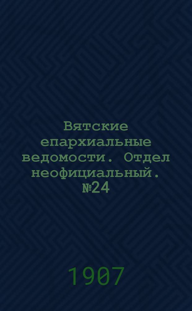 Вятские епархиальные ведомости. Отдел неофициальный. № 24 (14 июня 1907 г.)