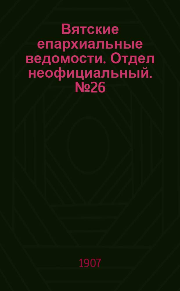 Вятские епархиальные ведомости. Отдел неофициальный. № 26 (28 июня 1907 г.)