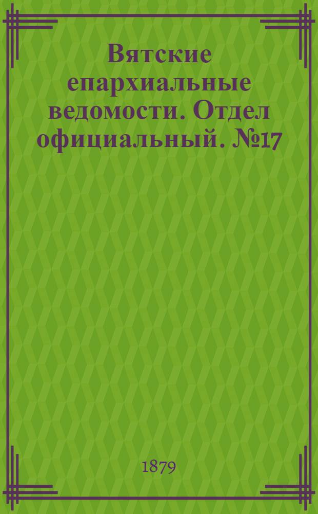 Вятские епархиальные ведомости. Отдел официальный. № 17 (1 сентября 1879 г.)