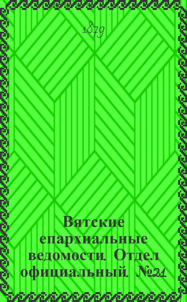 Вятские епархиальные ведомости. Отдел официальный. № 21 (1 ноября 1879 г.)