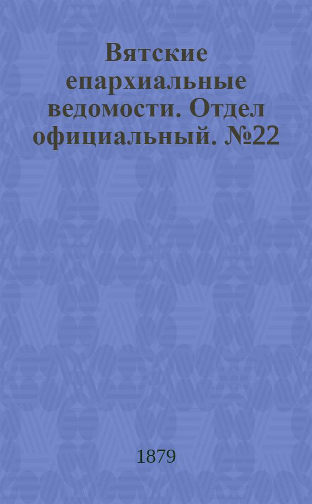Вятские епархиальные ведомости. Отдел официальный. № 22 (16 ноября 1879 г.)