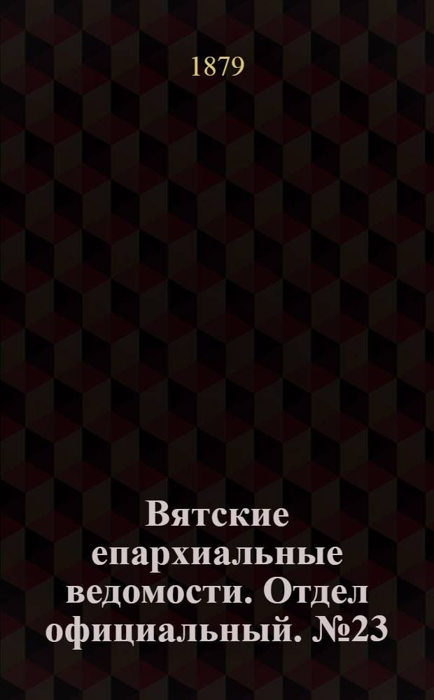 Вятские епархиальные ведомости. Отдел официальный. № 23 (1 декабря 1879 г.)