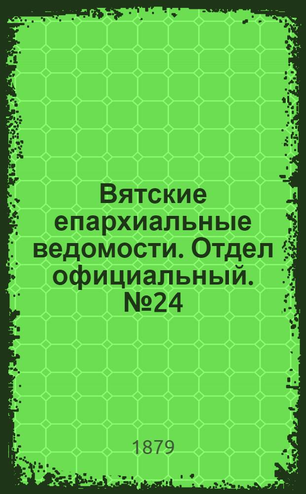 Вятские епархиальные ведомости. Отдел официальный. № 24 (16 декабря 1879 г.)