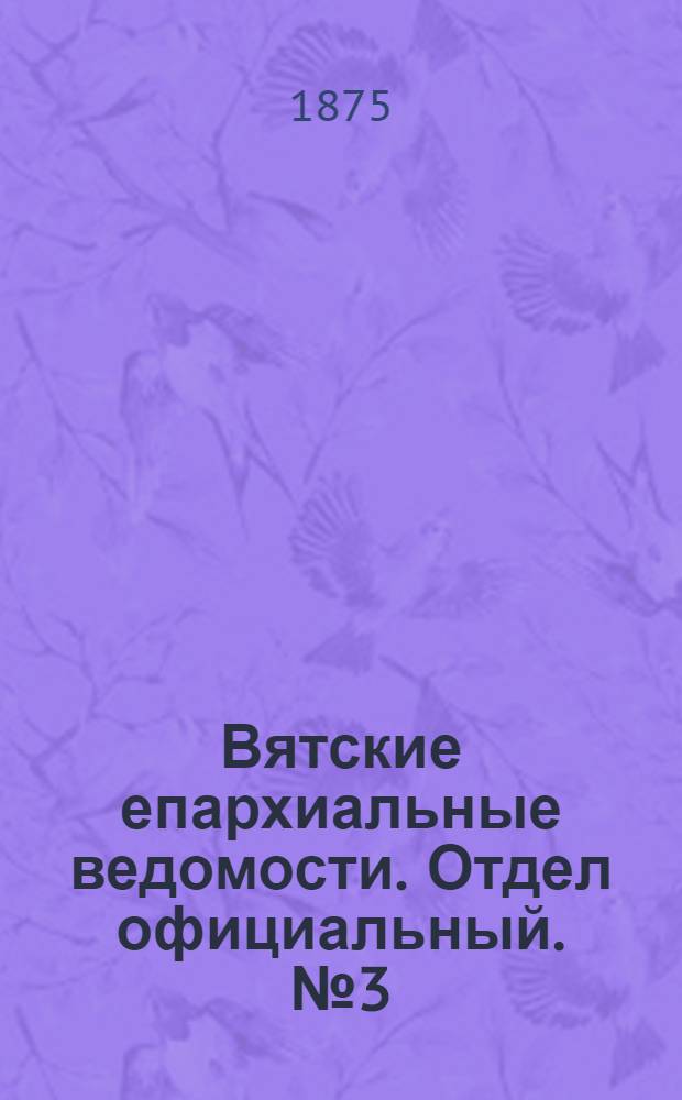 Вятские епархиальные ведомости. Отдел официальный. № 3 (1 февраля 1875 г.)