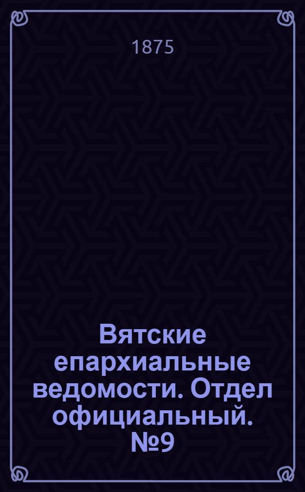 Вятские епархиальные ведомости. Отдел официальный. № 9 (1 мая 1875 г.)