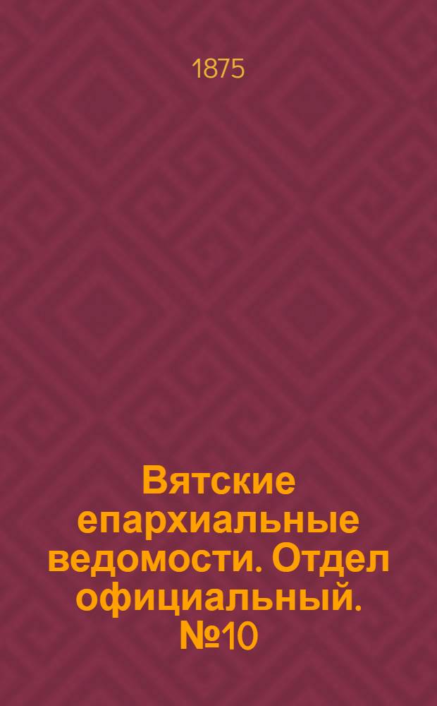 Вятские епархиальные ведомости. Отдел официальный. № 10 (16 мая 1875 г.)