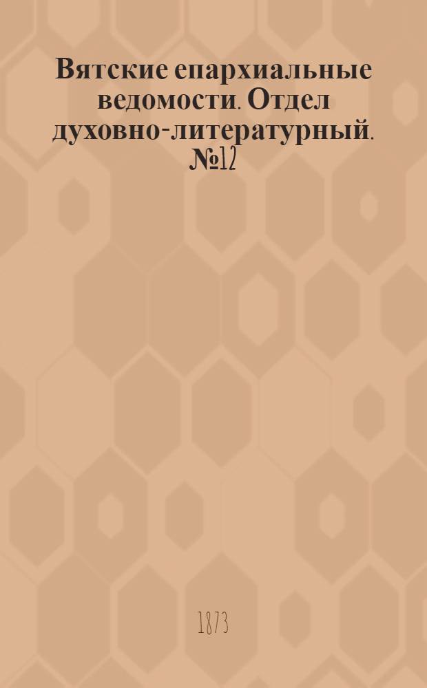 Вятские епархиальные ведомости. Отдел духовно-литературный. № 12 (16 июня 1873 г.)