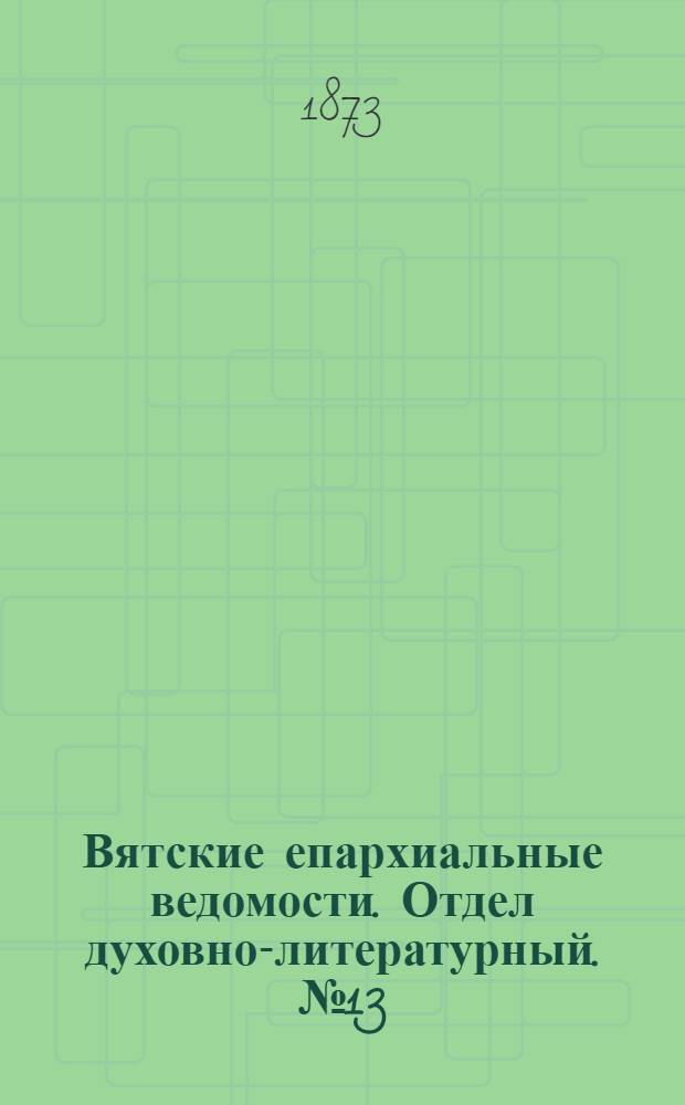 Вятские епархиальные ведомости. Отдел духовно-литературный. № 13 (1 июля 1873 г.)