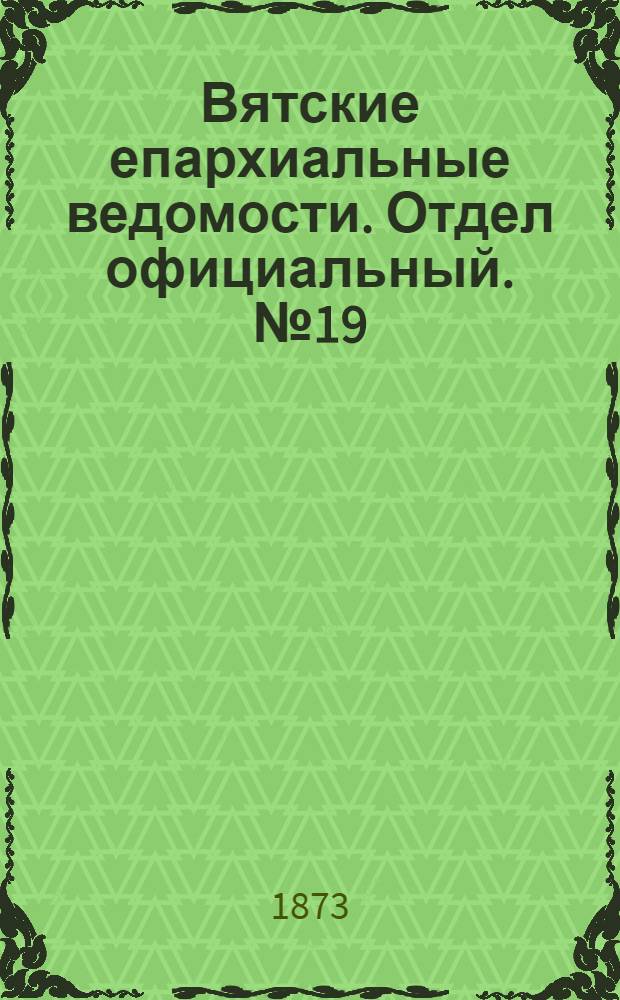 Вятские епархиальные ведомости. Отдел официальный. № 19 (1 октября 1873 г.)