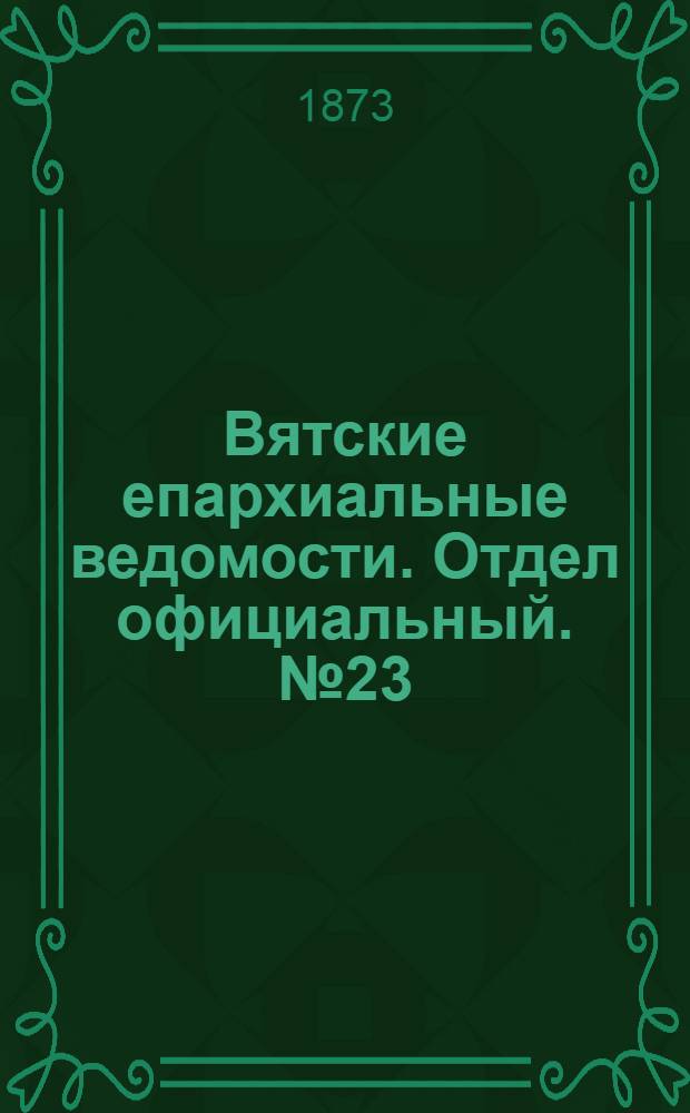 Вятские епархиальные ведомости. Отдел официальный. № 23 (1 декабря 1873 г.)